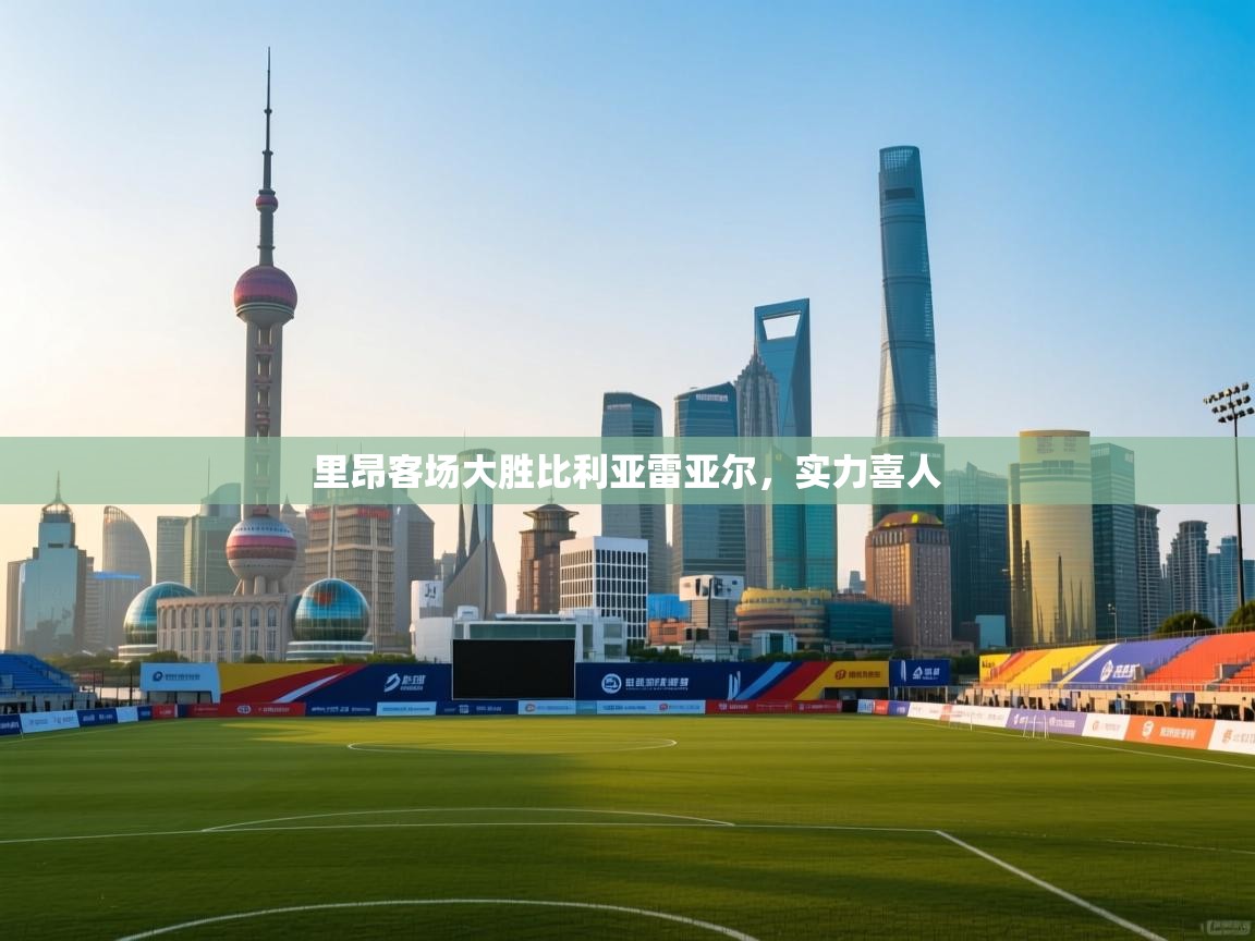 里昂客场大胜比利亚雷亚尔，实力喜人