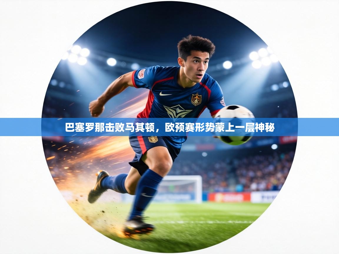 巴塞罗那击败马其顿，欧预赛形势蒙上一层神秘  第2张